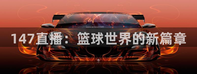 绿茵足球直播免费观看：147直播：篮球世界的新篇章