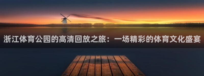 9939绿茵直播体育：浙江体育公园的高清回放之旅：一场精彩的体育文化盛宴