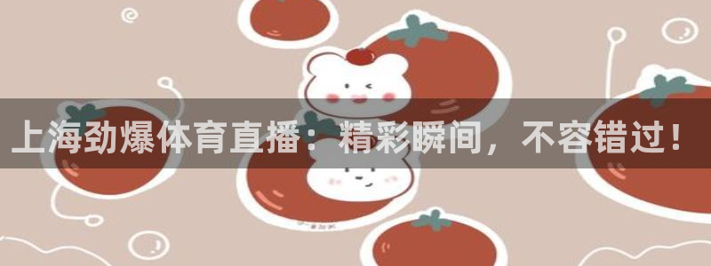 绿茵足球：上海劲爆体育直播：精彩瞬间，不容错过！