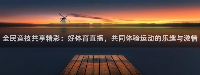绿茵直播nba：全民竞技共享精彩：好体育直播，共同体验运动的乐趣与激情