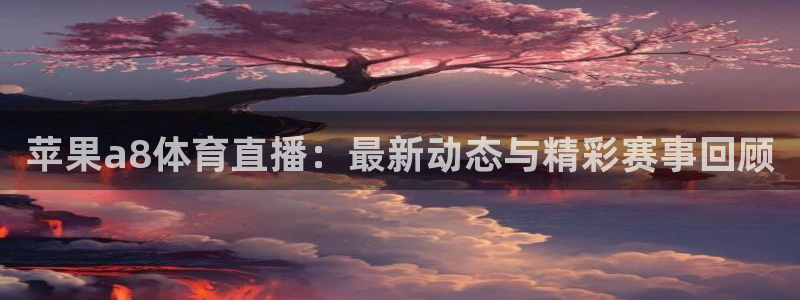绿茵直播体育在线观看免费视频：苹果a8体育直播：最新动态与精彩赛事回顾